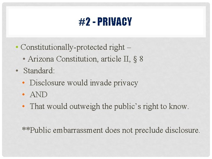 #2 - PRIVACY • Constitutionally-protected right – • Arizona Constitution, article II, § 8