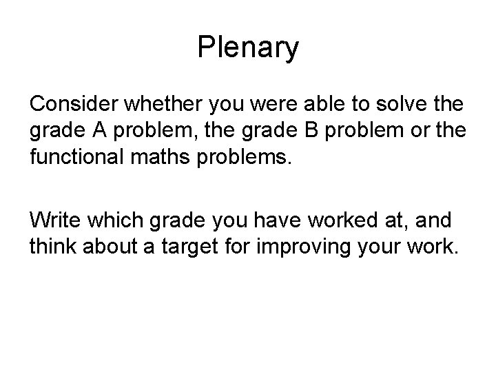 Plenary Consider whether you were able to solve the grade A problem, the grade