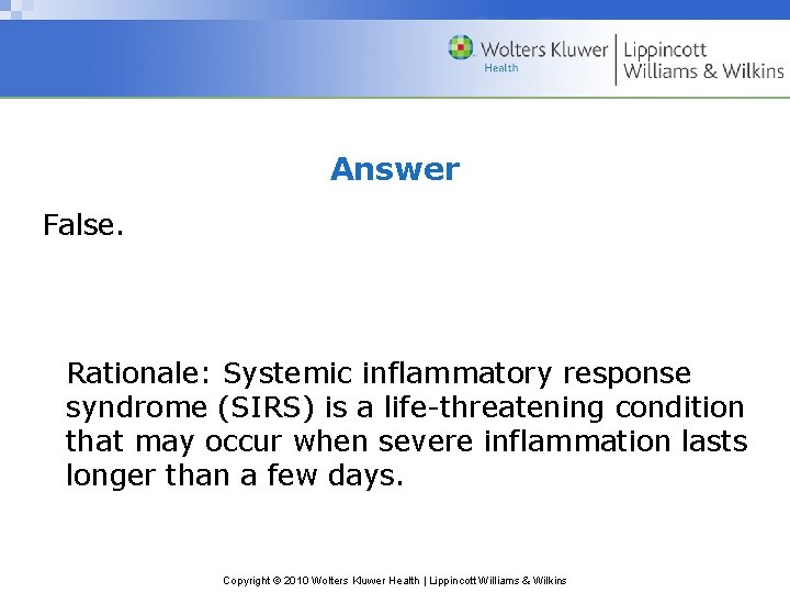 Answer False. Rationale: Systemic inflammatory response syndrome (SIRS) is a life-threatening condition that may