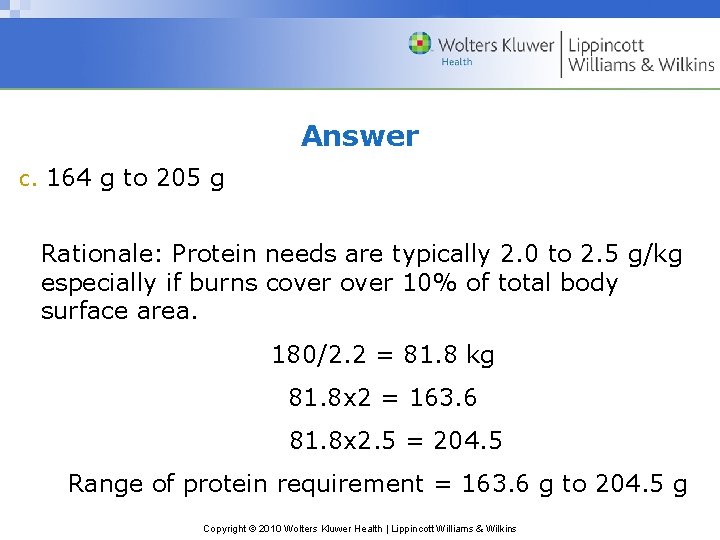 Answer c. 164 g to 205 g Rationale: Protein needs are typically 2. 0