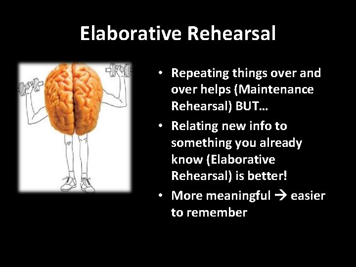 Elaborative Rehearsal • Repeating things over and over helps (Maintenance Rehearsal) BUT… • Relating