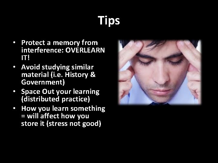 Tips • Protect a memory from interference: OVERLEARN IT! • Avoid studying similar material
