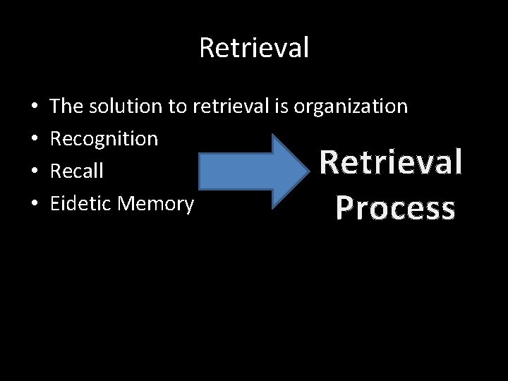 Retrieval • • The solution to retrieval is organization Recognition Recall Eidetic Memory Retrieval