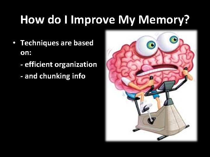 How do I Improve My Memory? • Techniques are based on: - efficient organization