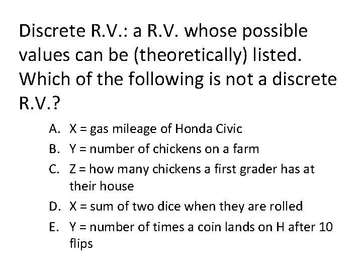 Discrete R. V. : a R. V. whose possible values can be (theoretically) listed.