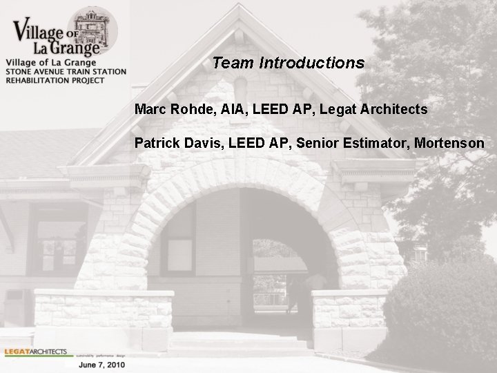 Team Introductions Marc Rohde, AIA, LEED AP, Legat Architects Patrick Davis, LEED AP, Senior