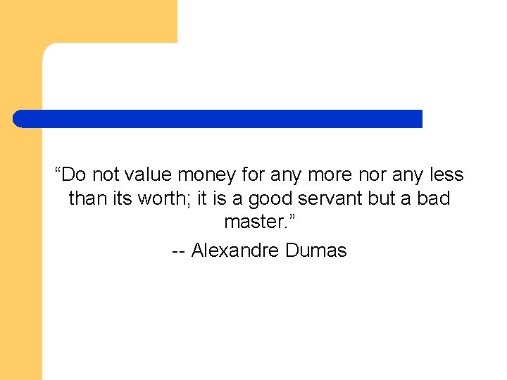 “Do not value money for any more nor any less than its worth; it