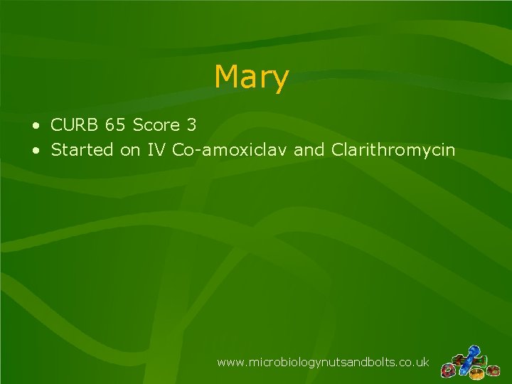 Mary • CURB 65 Score 3 • Started on IV Co-amoxiclav and Clarithromycin www.