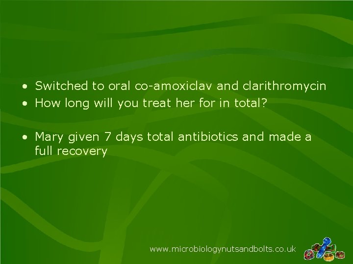  • Switched to oral co-amoxiclav and clarithromycin • How long will you treat