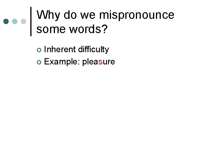 Why do we mispronounce some words? Inherent difficulty ¢ Example: pleasure ¢ 