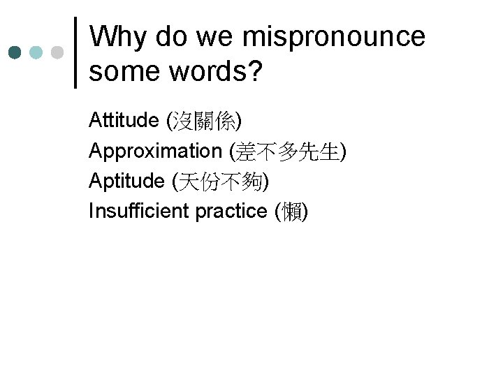 Why do we mispronounce some words? Attitude (沒關係) Approximation (差不多先生) Aptitude (天份不夠) Insufficient practice