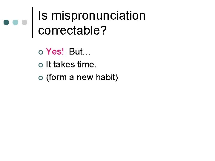 Is mispronunciation correctable? Yes! But… ¢ It takes time. ¢ (form a new habit)