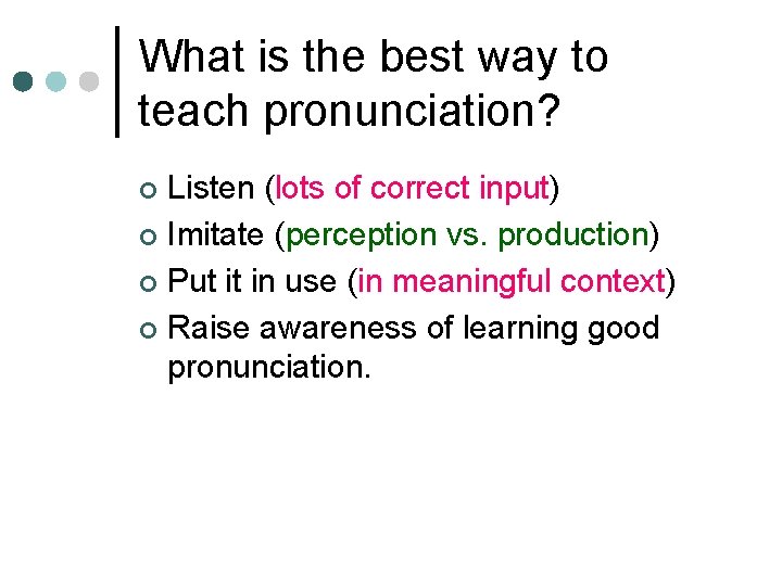What is the best way to teach pronunciation? Listen (lots of correct input) ¢
