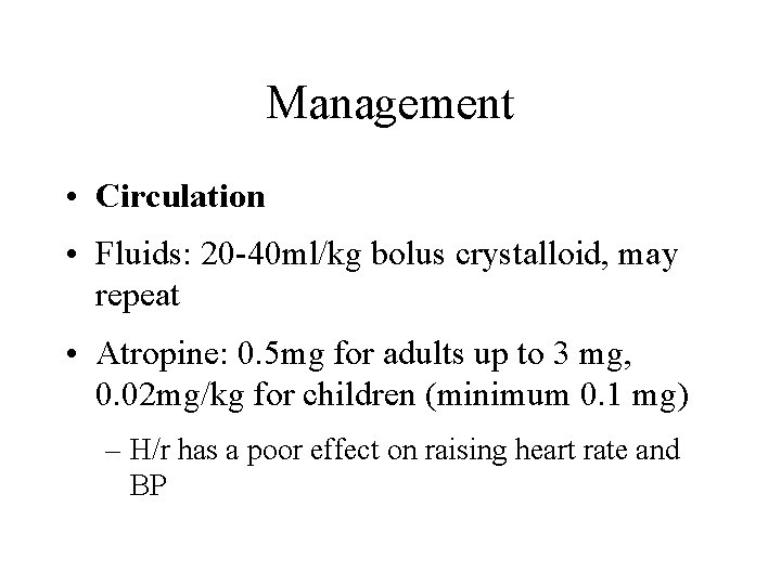 Management • Circulation • Fluids: 20 -40 ml/kg bolus crystalloid, may repeat • Atropine: