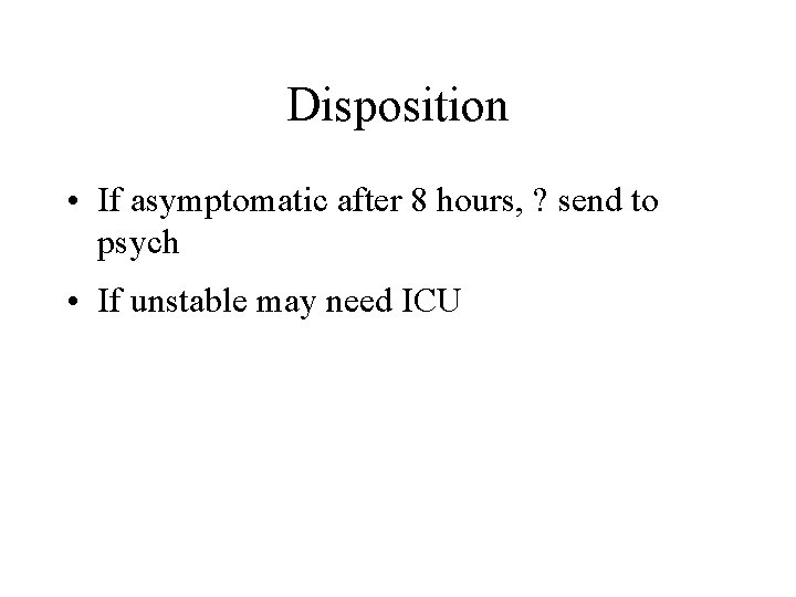 Disposition • If asymptomatic after 8 hours, ? send to psych • If unstable