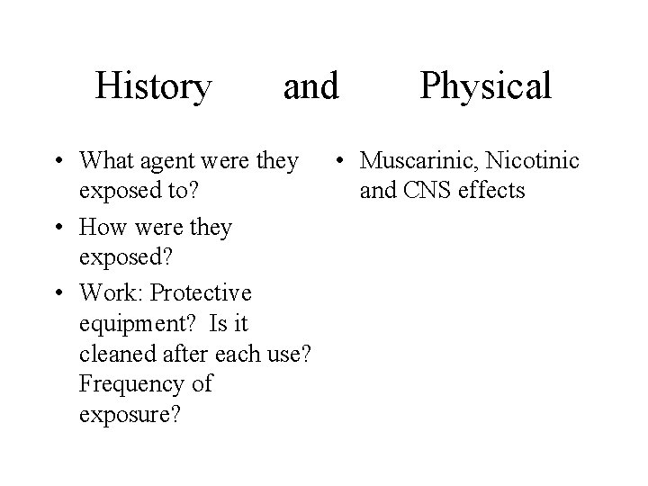 History and Physical • What agent were they • Muscarinic, Nicotinic exposed to? and