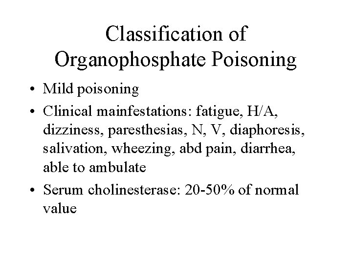 Classification of Organophosphate Poisoning • Mild poisoning • Clinical mainfestations: fatigue, H/A, dizziness, paresthesias,