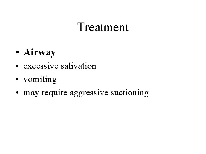 Treatment • Airway • excessive salivation • vomiting • may require aggressive suctioning 