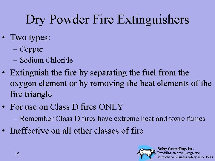 Dry Powder Fire Extinguishers • Two types: – Copper – Sodium Chloride • Extinguish