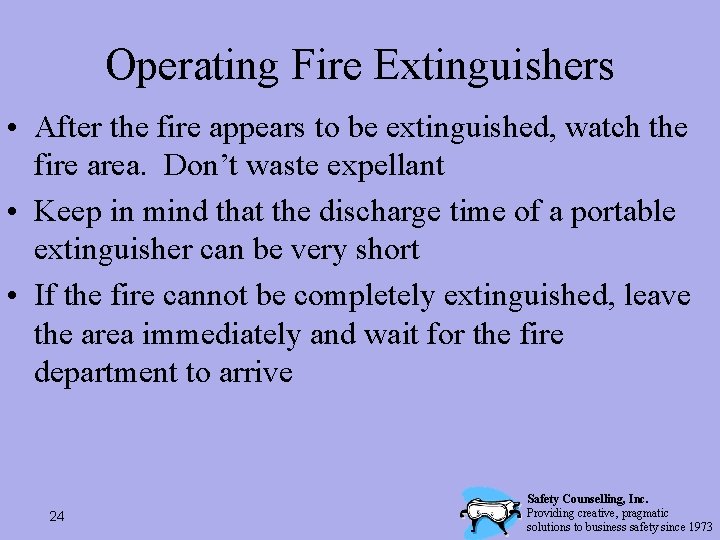 Operating Fire Extinguishers • After the fire appears to be extinguished, watch the fire