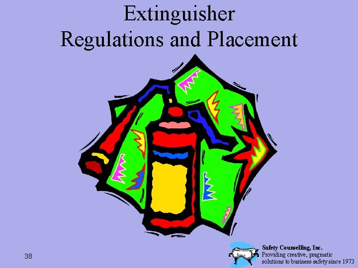 Extinguisher Regulations and Placement 38 Safety Counselling, Inc. Providing creative, pragmatic solutions to business