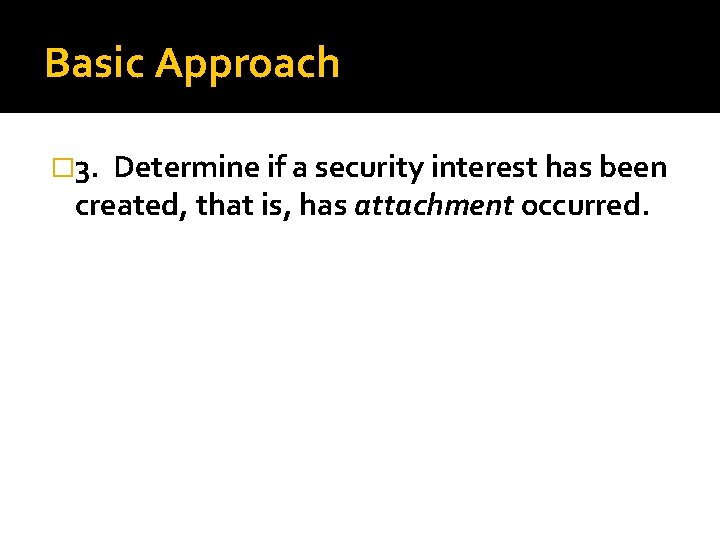 Basic Approach � 3. Determine if a security interest has been created, that is,