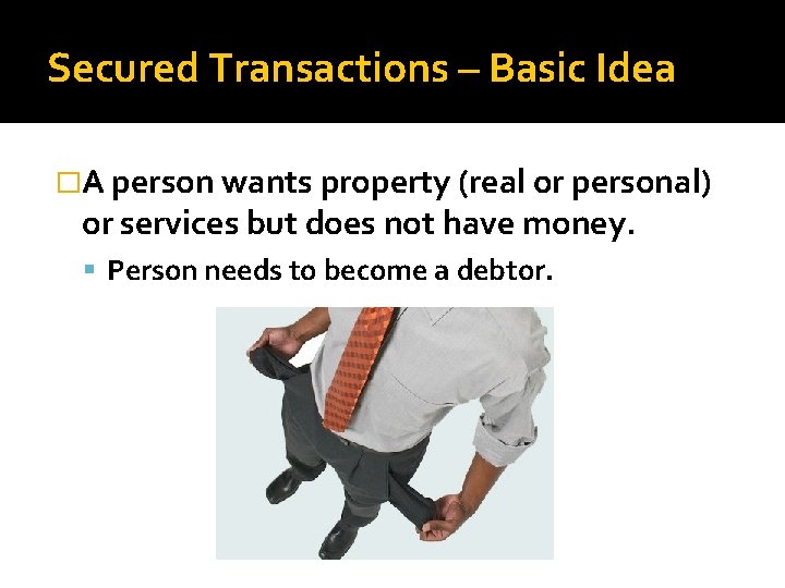 Secured Transactions – Basic Idea �A person wants property (real or personal) or services