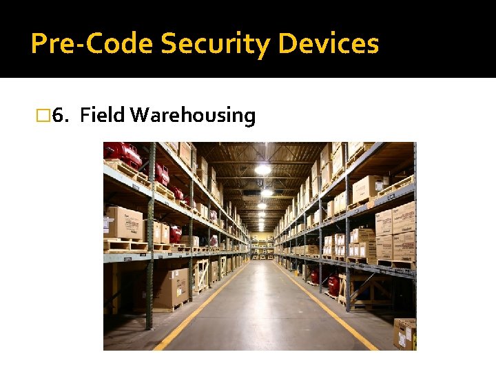 Pre-Code Security Devices � 6. Field Warehousing 