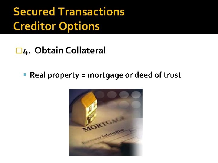 Secured Transactions Creditor Options � 4. Obtain Collateral Real property = mortgage or deed