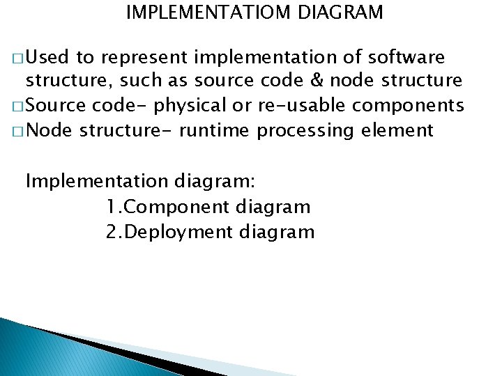 IMPLEMENTATIOM DIAGRAM � Used to represent implementation of software structure, such as source code