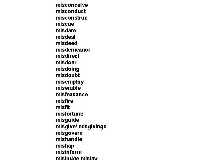mischievous misconceive misconduct misconstrue miscue misdate misdeal misdeed misdemeanor misdirect misdoer misdoing misdoubt misemploy