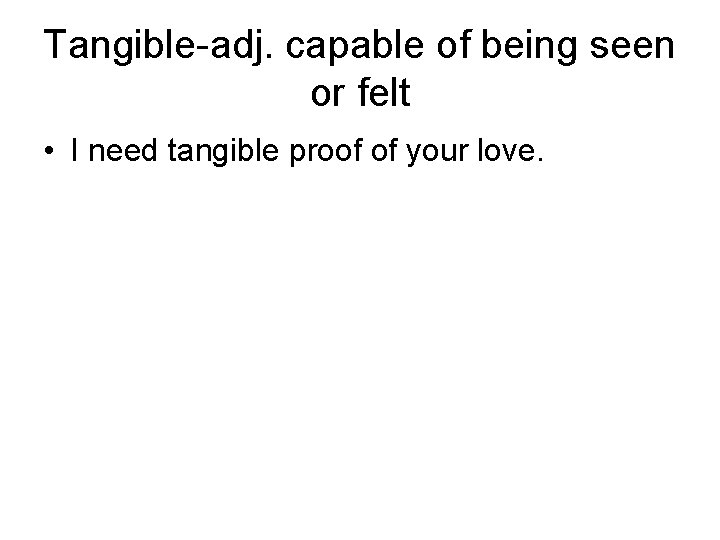 Tangible-adj. capable of being seen or felt • I need tangible proof of your