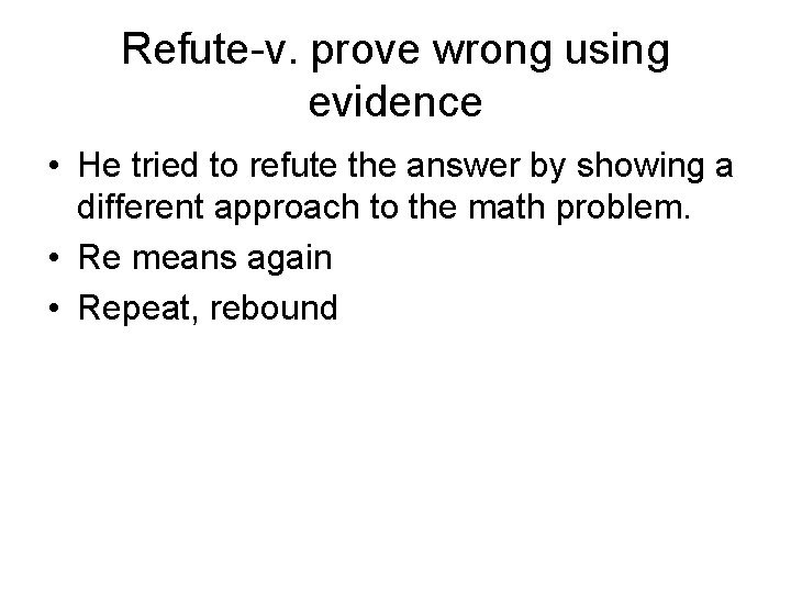 Refute-v. prove wrong using evidence • He tried to refute the answer by showing