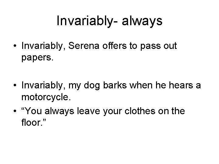 Invariably- always • Invariably, Serena offers to pass out papers. • Invariably, my dog