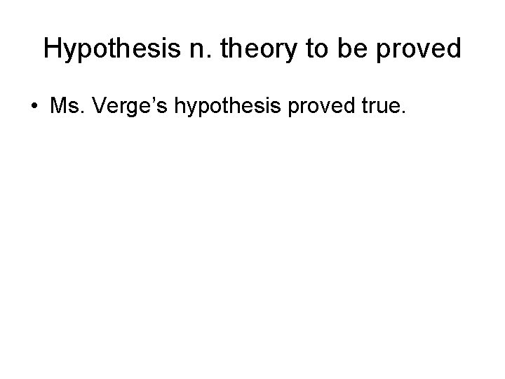 Hypothesis n. theory to be proved • Ms. Verge’s hypothesis proved true. 