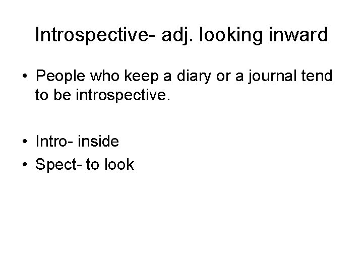 Introspective- adj. looking inward • People who keep a diary or a journal tend