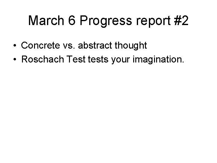 March 6 Progress report #2 • Concrete vs. abstract thought • Roschach Test tests