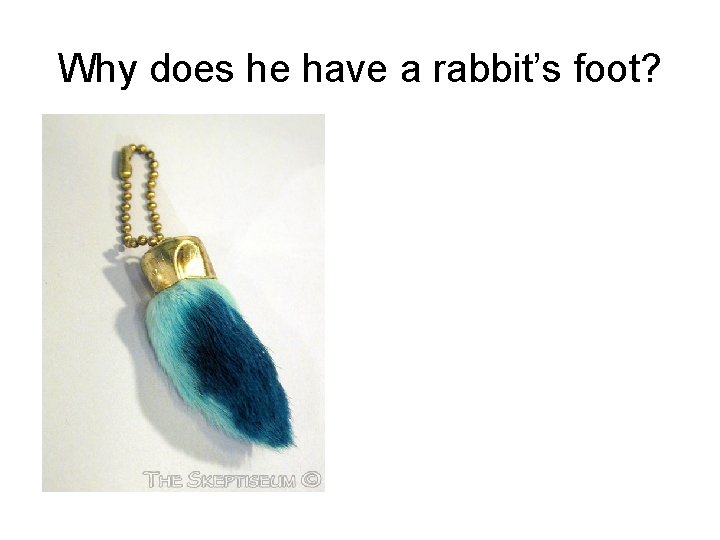 Why does he have a rabbit’s foot? 