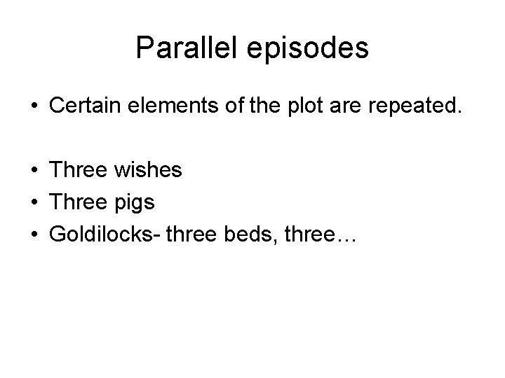 Parallel episodes • Certain elements of the plot are repeated. • Three wishes •