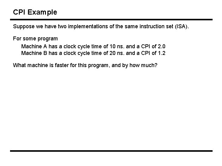 CPI Example Suppose we have two implementations of the same instruction set (ISA). For