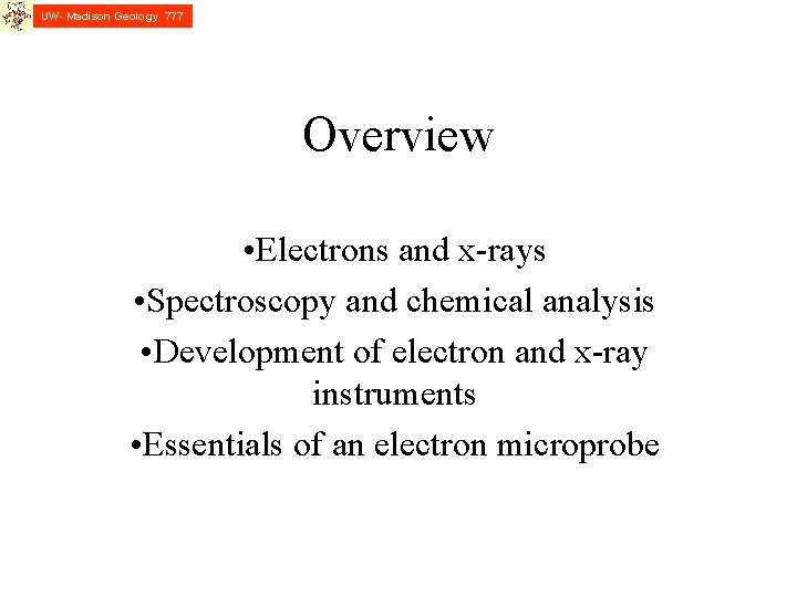 UW- Madison Geology 777 Overview • Electrons and x-rays • Spectroscopy and chemical analysis