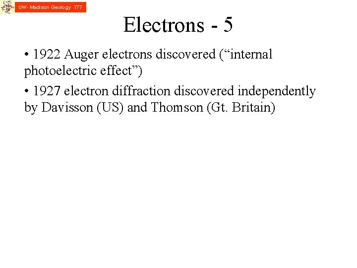 UW- Madison Geology 777 Electrons - 5 • 1922 Auger electrons discovered (“internal photoelectric