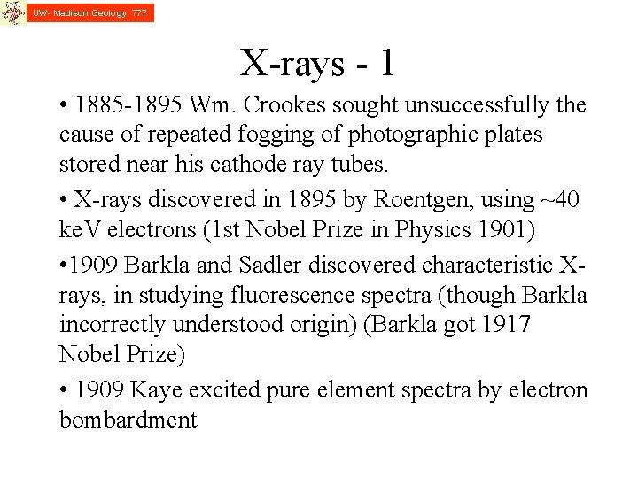 UW- Madison Geology 777 X-rays - 1 • 1885 -1895 Wm. Crookes sought unsuccessfully