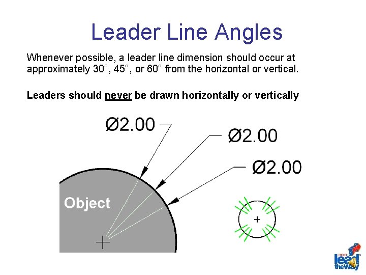 Leader Line Angles Whenever possible, a leader line dimension should occur at approximately 30°,