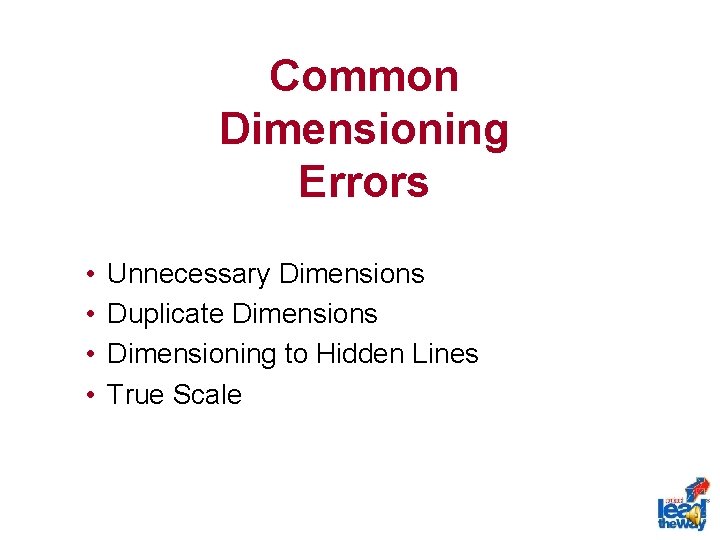 Common Dimensioning Errors • • Unnecessary Dimensions Duplicate Dimensions Dimensioning to Hidden Lines True