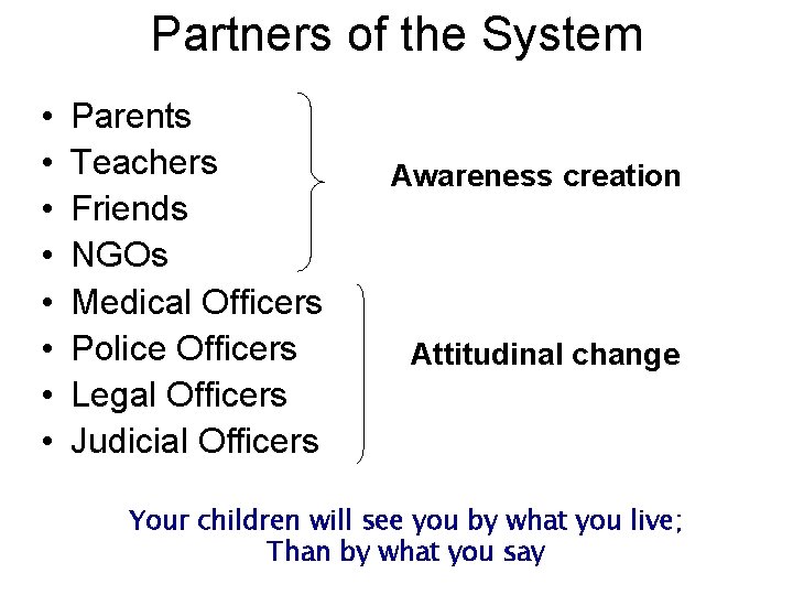 Partners of the System • • Parents Teachers Friends NGOs Medical Officers Police Officers