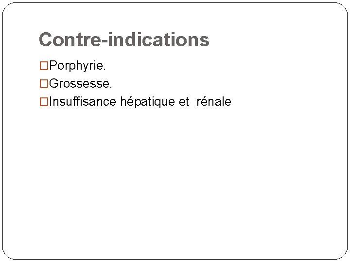 Contre-indications �Porphyrie. �Grossesse. �Insuffisance hépatique et rénale 