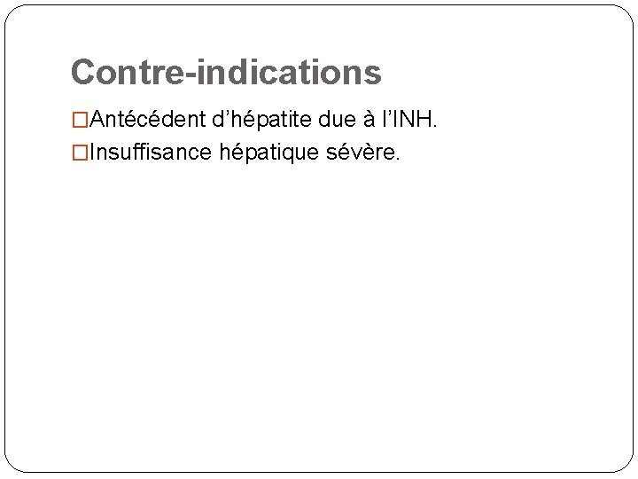 Contre-indications �Antécédent d’hépatite due à l’INH. �Insuffisance hépatique sévère. 