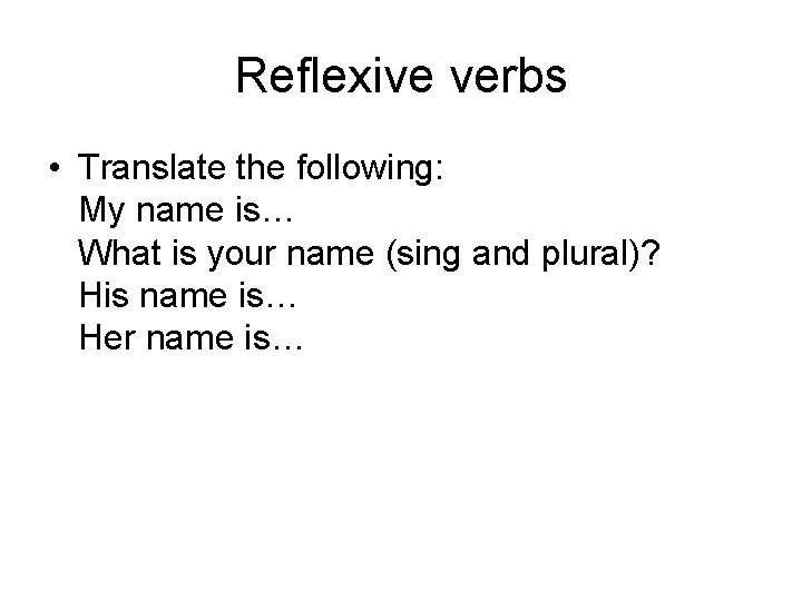Reflexive verbs • Translate the following: My name is… What is your name (sing