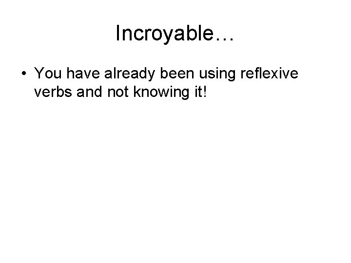 Incroyable… • You have already been using reflexive verbs and not knowing it! 